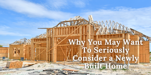 Single family home under construction with text "Why You May Want To Seriously Consider a Newly Built Home"