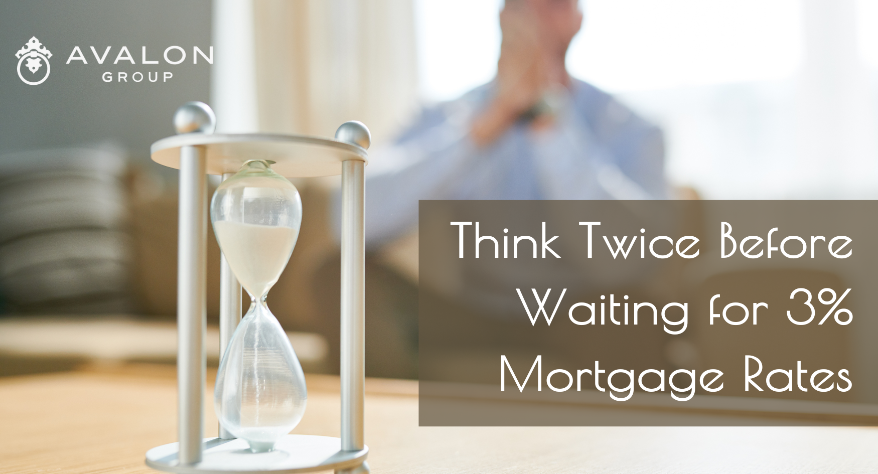 Think Twice Before Waiting for 3% Mortgage Rates Title page picture. Also, the picture has an hourglass on the table.