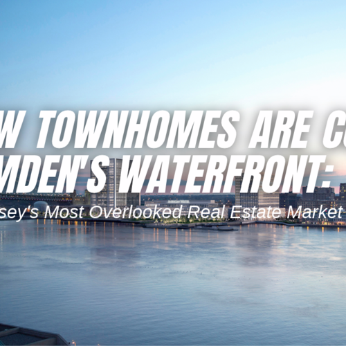 60 New Townhomes Are Coming to Camden's Waterfront: Is South Jersey's Most Overlooked Real Estate Market Changing?