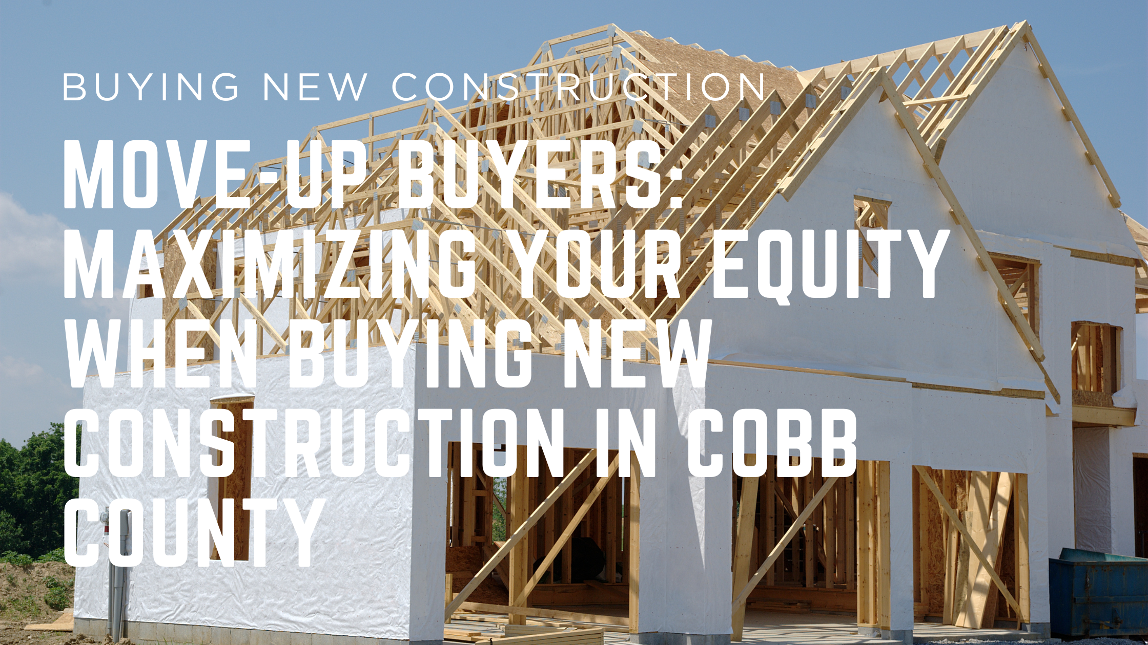New Construction - Move-Up Buyers Maximizing Your Equity When Buying New Construction in Cobb County
