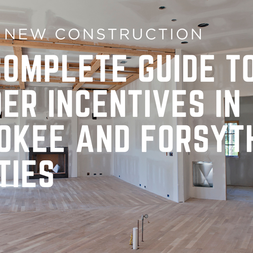 The Complete Guide to Builder Incentives in Cherokee and Forsyth Counties