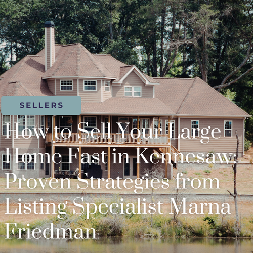 How to Sell Your Large Home Fast in Kennesaw: Proven Strategies from Listing Specialist Marna Friedman