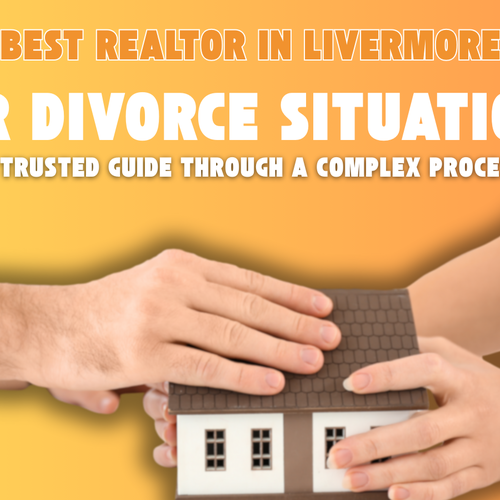 Best Realtor in Livermore for Divorce Situations - A Trusted Guide Through a Complex Process