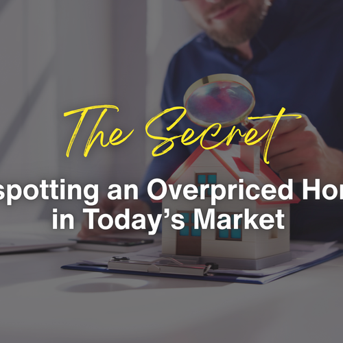 The Secret to Spotting an Overpriced Home in Today’s Market