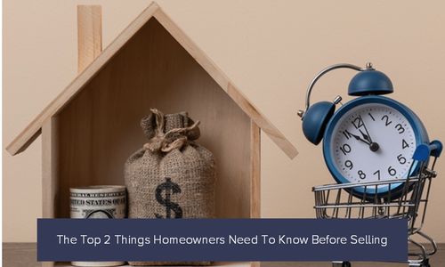 The Top 2 Things Homeowners Need To Know Before Selling
