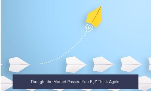 Thought the Market Passed You By? Think Again.