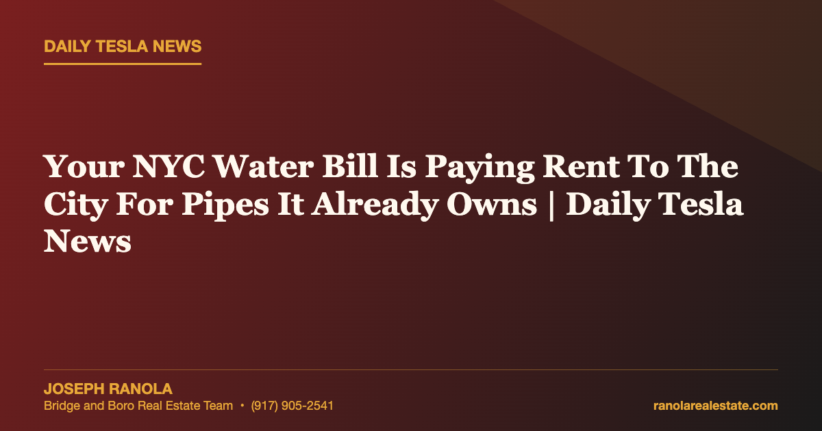 Your NYC Water Bill Is Paying Rent To The City For Pipes It Already Owns | Daily Tesla News