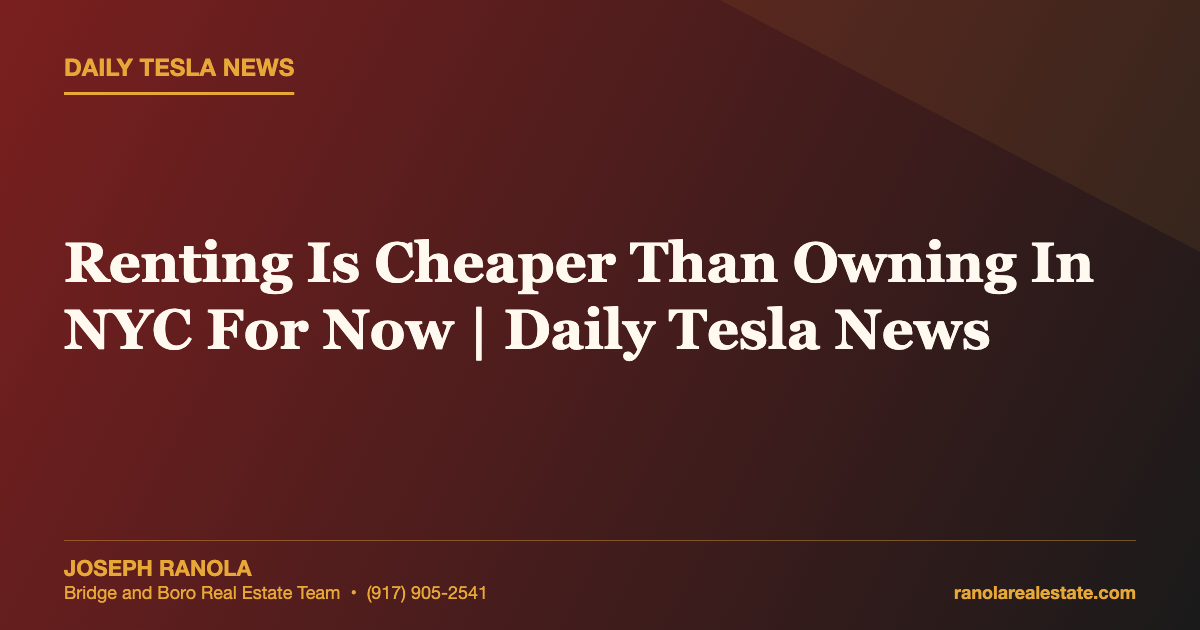 Renting Is Cheaper Than Owning In NYC For Now | Daily Tesla News