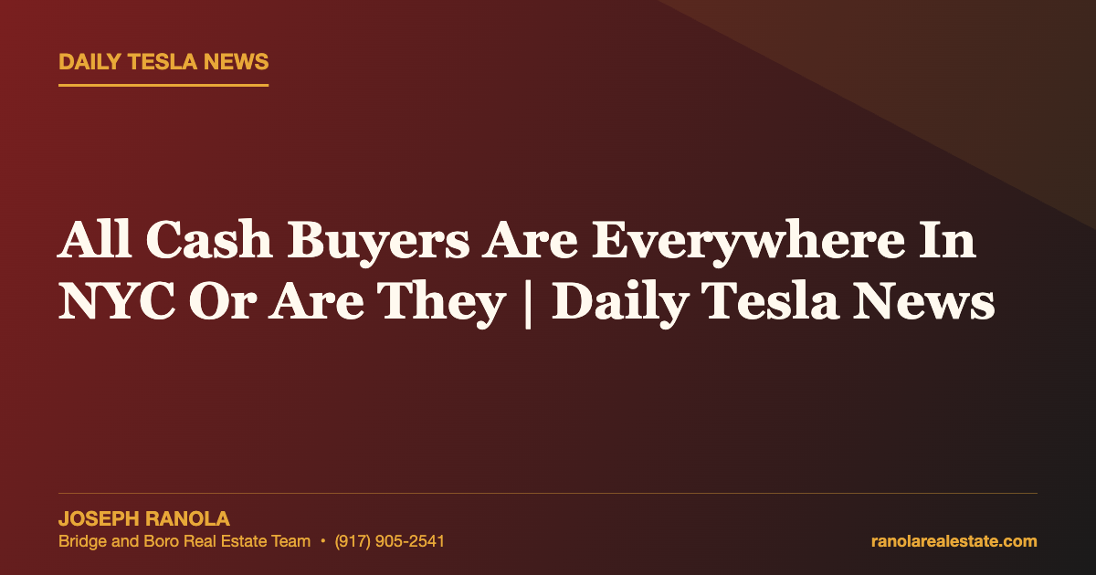 All Cash Buyers Are Everywhere In NYC Or Are They | Daily Tesla News