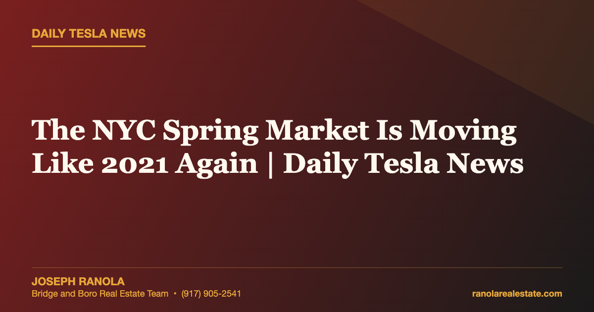 The NYC Spring Market Is Moving Like 2021 Again | Daily Tesla News