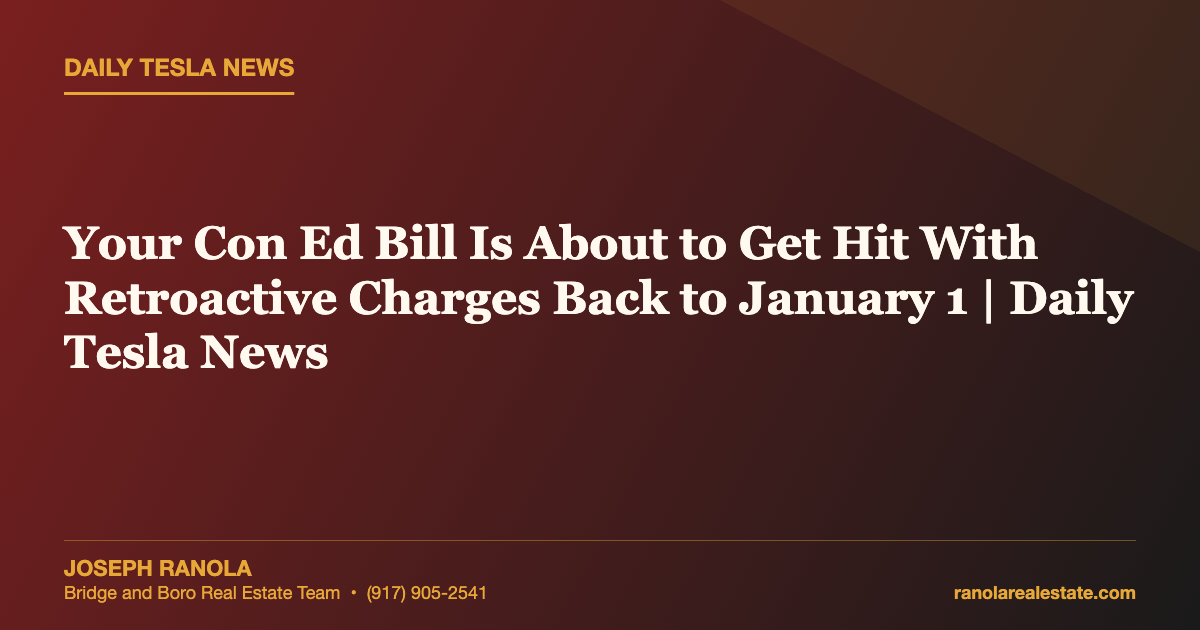 Your Con Ed Bill Is About to Get Hit With Retroactive Charges Back to January 1 | Daily Tesla News