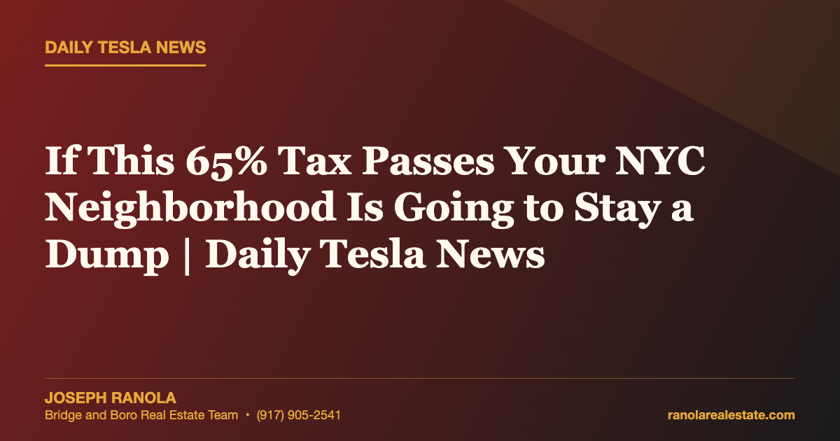 If This 65% Tax Passes Your NYC Neighborhood Is Going to Stay a Dump | Daily Tesla News