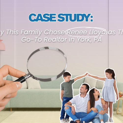 CASE STUDY: Why This Family Chose Renee Lloyd as Their Go-To Realtor in York, PA