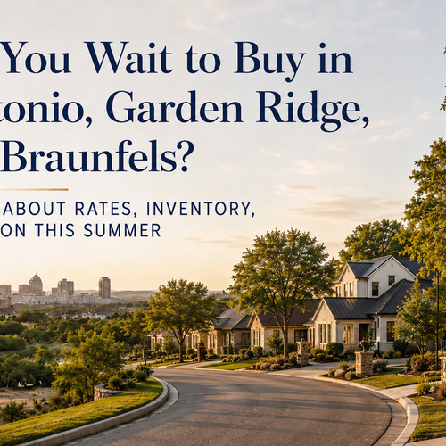Should You Wait to Buy in San Antonio, Garden Ridge, or New Braunfels? How to Think About Rates, Inventory, and Negotiation This Summer