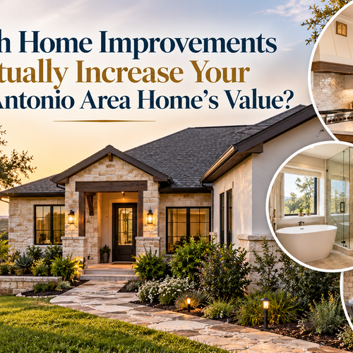 Which Home Improvements Actually Increase Your San Antonio Area Home’s Value?