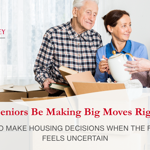 Should Seniors Be Making Big Moves Right Now: How to Make Housing Decisions When the Future Feels Uncertain