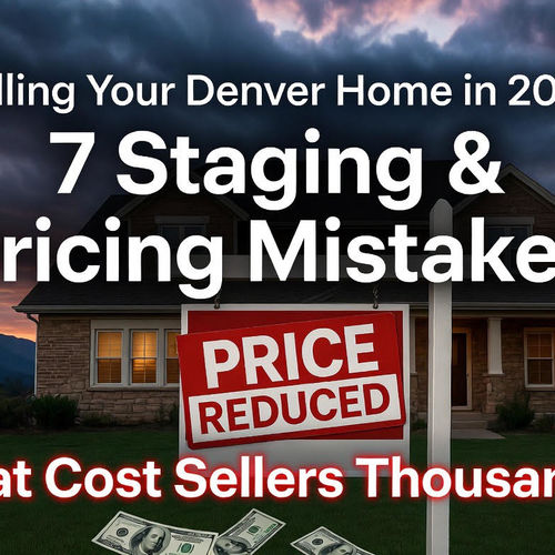 Selling Your Denver Home in 2026: 7 Staging & Pricing Mistakes That Cost Sellers Thousands
