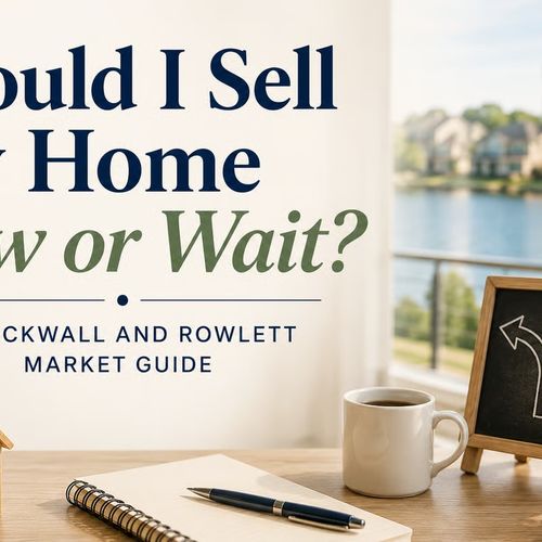 Should I Sell My Home Now or Wait? A Rockwall and Rowlett Market Guide