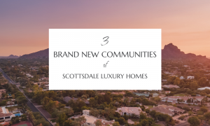 3 brand new communities scottsdale luxury homes